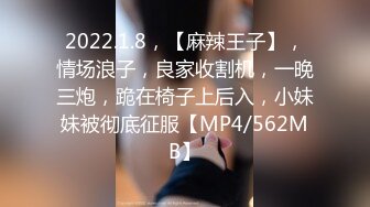 2022.1.8，【麻辣王子】，情场浪子，良家收割机，一晚三炮，跪在椅子上后入，小妹妹被彻底征服【MP4/562MB】