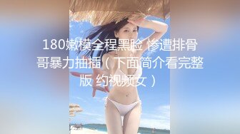 180嫩模全程黑脸 惨遭排骨哥暴力抽插（下面简介看完整版 约视频女）