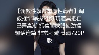 【调教性奴??重度性瘾者】调教捆绑爆操母狗 玩道具把自己弄高潮 抓着脚蒙眼使劲操 骚话连篇 非常刺激 高清720P版