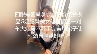 四眼嫖客桑拿会所高价点台极品G奶肥臀美女佳丽抓着一对车大灯爱不释手完美炮架子使劲肏叫声好听