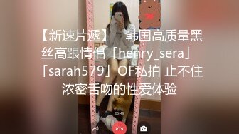 【新速片遞】 ✨韩国高质量黑丝高跟情侣「henry_sera」「sarah579」OF私拍 止不住浓密舌吻的性爱体验