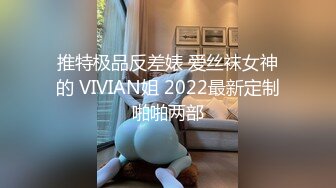 推特极品反差婊 爱丝袜女神的 VIVIAN姐 2022最新定制啪啪两部