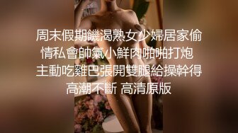 周末假期饑渴熟女少婦居家偷情私會帥氣小鮮肉啪啪打炮 主動吃雞巴張開雙腿給操幹得高潮不斷 高清原版