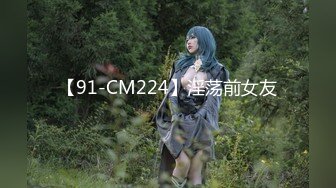 【91-CM224】淫荡前女友