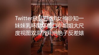 Twitter极品白虎B女神@知一妹妹乳环阴环重口小姐姐大尺度视图双洞齐开绝绝子反差婊