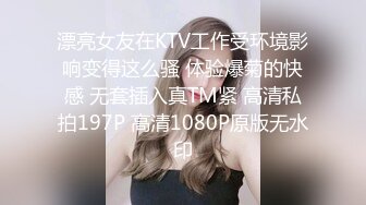 漂亮女友在KTV工作受环境影响变得这么骚 体验爆菊的快感 无套插入真TM紧 高清私拍197P 高清1080P原版无水印