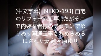 (中文字幕) [NKKD-193] 自宅のリフォーム工事…だがそこで内装業者様のデカチンでめりめり開通工事されめろめろにされた妻 紗々原ゆり