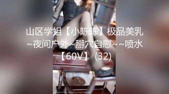 山区学姐【小陈陈】极品美乳~夜间户外~掰穴自慰~~喷水【60V】 (32)