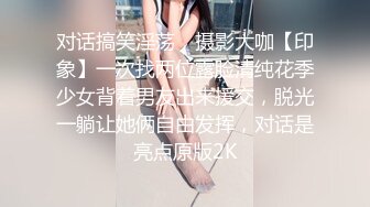 对话搞笑淫荡，摄影大咖【印象】一次找两位露脸清纯花季少女背着男友出来援交，脱光一躺让她俩自由发挥，对话是亮点原版2K