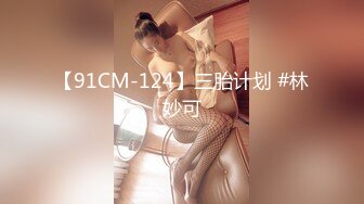 【91CM-124】三胎计划 #林妙可