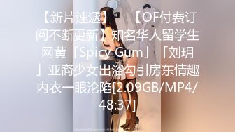 【新片速遞】  ✨【OF付费订阅不断更新】知名华人留学生网黄「Spicy Gum」「刘玥」亚裔少女出浴勾引房东情趣内衣一眼沦陷[2.09GB/MP4/48:37]