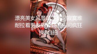 漂亮美女风景区游玩时寂寞难耐拉着男友到公共卫生间疯狂操B自拍