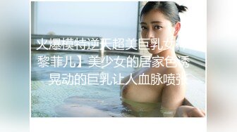 火爆模特逆天超美巨乳女神【黎菲儿】美少女的居家色诱✅晃动的巨乳让人血脉喷张