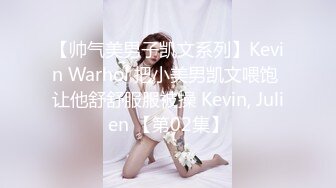 【帅气美男子凯文系列】Kevin Warhol 把小美男凯文喂饱 让他舒舒服服被操 Kevin, Julien 【第02集】