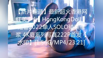 【新片速遞】最新超火香港网红美少女▌HongKongDoll ▌短番2022单人SOLO骑乘爆浆 4K夏系列写真222P首发【水印】[1.56G/MP4/23:21]