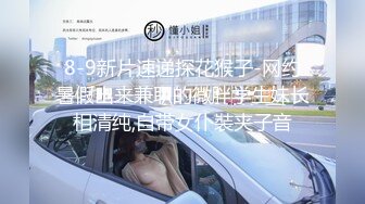 8-9新片速递探花猴子-网约暑假出来兼职的微胖学生妹长相清纯,自带女仆裝夹子音