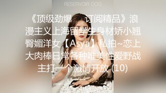 《顶级劲爆☀️订阅精品》浪漫主义上海留学生身材娇小翘臀媚洋女【Asya】私拍~恋上大肉棒日常各种唯美性爱野战主打一个激情开放 (10)