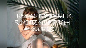 【极品稀缺 破解摄像头】JK风小姐姐更衣间拿手机自拍 多角度偷拍