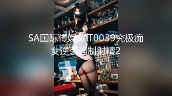 SA国际传媒SAT0039究极痴女逆袭强制射精2