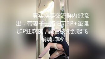 ⚫️⚫️真实换妻交流群内部流出，带妻子去洛阳玩3P+圣诞群P狂欢夜，骚妻被肏到起飞销魂呻吟