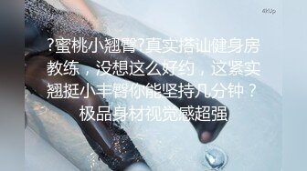 ?蜜桃小翘臀?真实搭讪健身房教练，没想这么好约，这紧实翘挺小丰臀你能坚持几分钟？极品身材视觉感超强