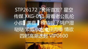 STP26172 ?会所首发? 星空传媒 XKG-011 背着老公乱伦小叔▌美嘉 ▌模特嫂子阴户湿哒哒 紧致小穴卡住肉棒 情欲四射高潮迭起 VIP0600