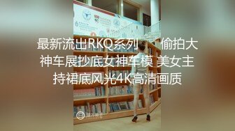 最新流出RKQ系列❤️ 偷拍大神车展抄底女神车模 美女主持裙底风光4K高清画质