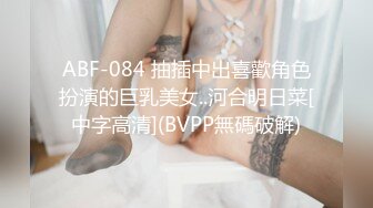 ABF-084 抽插中出喜歡角色扮演的巨乳美女..河合明日菜[中字高清](BVPP無碼破解)