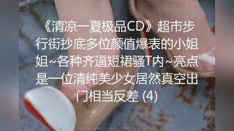 《清凉一夏极品CD》超市步行街抄底多位颜值爆表的小姐姐~各种齐逼短裙骚T内~亮点是一位清纯美少女居然真空出门相当反差 (4)