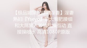 【极品媚黑??绿帽淫妻】淫妻熟妇『Yseyo』奶大臀肥腰细 和大屌黑人激情乱操互动 直接操喷水 高清1080P原版