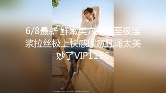 6/8最新 鲜嫩美穴湿滑至极淫浆拉丝极上快感尿意狂涌太美妙了VIP1196