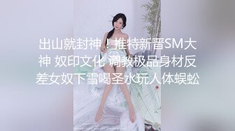 出山就封神！推特新晋SM大神 奴印文化 调教极品身材反差女奴下雪喝圣水玩人体蜈蚣