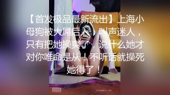 《顶级震撼㊙️极品骚婊》最新流出万狼求购OnlyFans地狱调教大师【dogmaster】私拍完结~多种刺激玩法吃精双通露出阴门大开 (13)