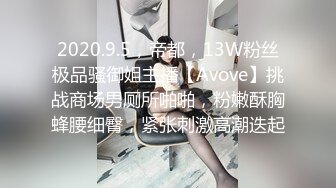 2020.9.5，帝都，13W粉丝极品骚御姐主播【Avove】挑战商场男厕所啪啪，粉嫩酥胸蜂腰细臀，紧张刺激高潮迭起