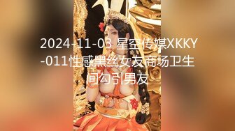  2024-11-03 星空传媒XKKY-011性感黑丝女友商场卫生间勾引男友