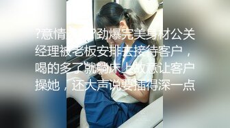 云盘高质露脸泄密！大飞行员器男与南航空姐高颜女友性爱自拍，顶级身材诱人美鲍大力进出水声清脆，淫语对话