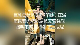 巨乳白丝熟女吃鸡啪啪 在浴室撅着大肥屁屁被无套猛怼 骚叫不停 拔枪射了一屁屁