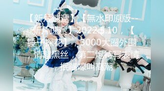 【新片速遞】【無水印原版---新片速遞】2022.5.10，【锤子探花】，3000大圈外围，情趣黑丝，第二炮特写表情，抿嘴嚎叫高潮