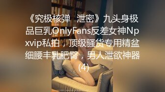 《究极核弹✅泄密》九头身极品巨乳OnlyFans反差女神Npxvip私拍，顶级骚货专用精盆细腰丰乳肥臀，男人泄欲神器 (4)