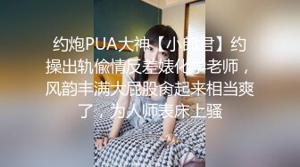 约炮PUA大神【小郎君】约操出轨偸情反差婊化学老师，风韵丰满大屁股肏起来相当爽了，为人师表床上骚