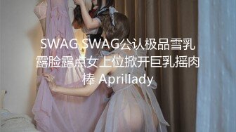 SWAG SWAG公认极品雪乳露脸露点女上位掀开巨乳摇肉棒 Aprillady