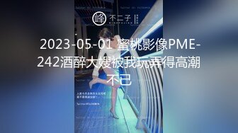  2023-05-01 蜜桃影像PME-242酒醉大嫂被我玩弄得高潮不已