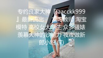 专约良家大神『jaacckk999』最新流出❤️实习教师 淘宝模特 高校女大学生 众多骚婊 羡慕大神的钞能力 夜夜做新郎小粉 (7)