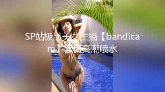 SP站极品美女主播【bandicam】紫薇高潮喷水