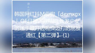 韩国网红抖M母狗「dexnxgx」OF日常调教私拍 长发少女沉迷于鞭打边啪操边打的屁股通红【第二弹】 (1)