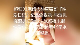 超强91泡妞大神草莓哥『性爱日记』纪实全收录-与爆乳骚浪少妇激烈性战彻夜未眠 性爱小马达速插 超清4K无水印完整版