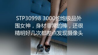 STP30998 3000约炮极品外围女神，身材非常的棒，还很精明好几次都差点发现摄像头