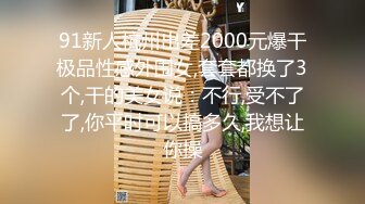 91新人杭州出差2000元爆干极品性感外围女,套套都换了3个,干的美女说：不行,受不了了,你平时可以搞多久,我想让你操