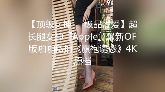 【顶级女神❤️极品性爱】超长腿女神『Apple』最新OF版啪啪私拍《旗袍诱惑》4K原档