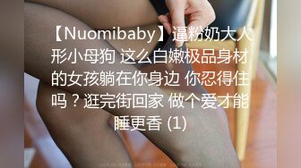 【Nuomibaby】逼粉奶大人形小母狗 这么白嫩极品身材的女孩躺在你身边 你忍得住吗？逛完街回家 做个爱才能睡更香 (1)